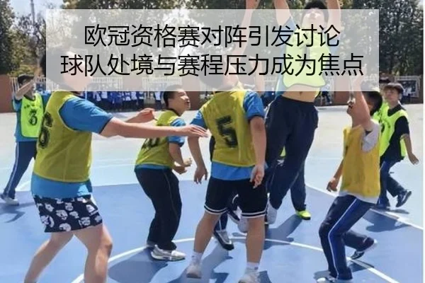 欧冠资格赛对阵引发讨论 球队处境与赛程压力成为焦点